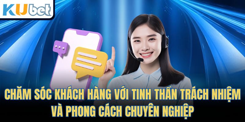 Chăm sóc khách hàng với tinh thần trách nhiệm và phong cách chuyên nghiệp