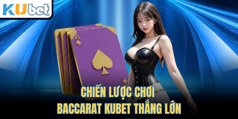 Chiến lược chơi Baccarat Kubet thắng lớn