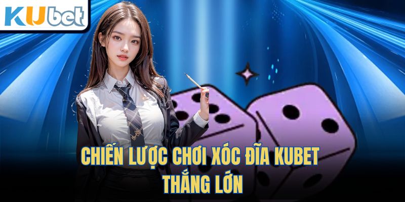 Chiến lược chơi Xóc Đĩa Kubet thắng lớn