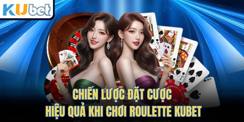 Chiến lược đặt cược hiệu quả khi chơi Roulette Kubet