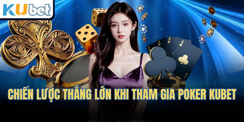 Chiến lược thắng lớn khi tham gia POKER Kubet