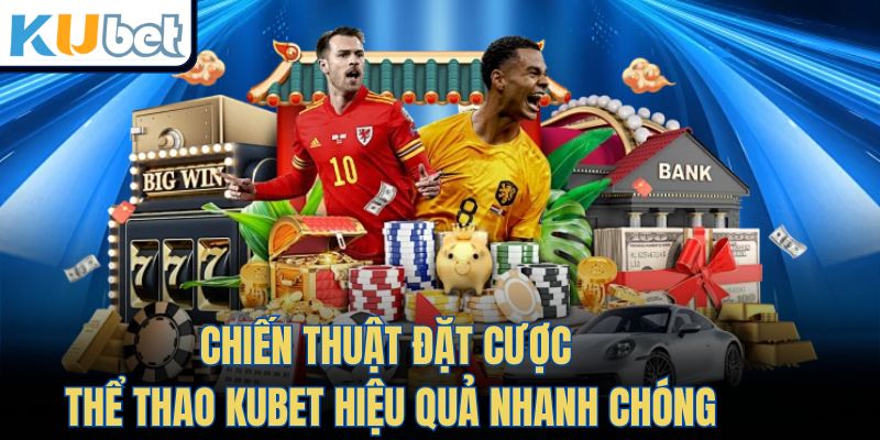 Chiến thuật đặt cược Thể Thao Kubet hiệu quả nhanh chóng