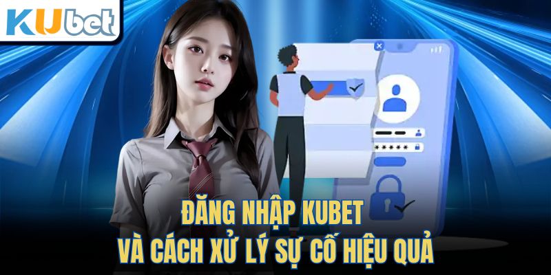 Đăng Nhập Kubet và cách xử lý sự cố hiệu quả