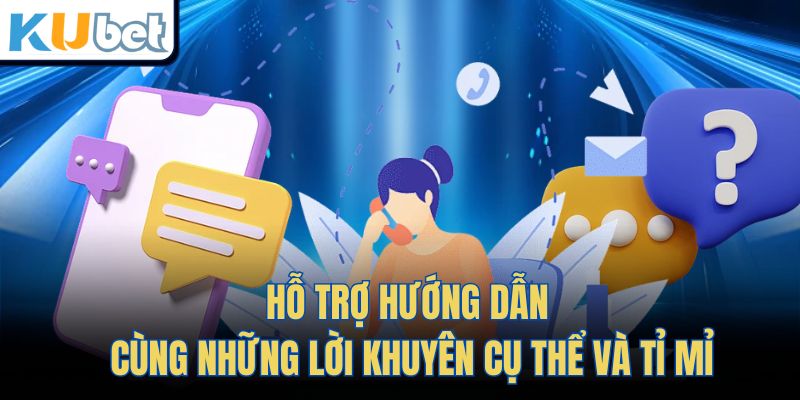 Hỗ trợ hướng dẫn cùng những lời khuyên cụ thể và tỉ mỉ