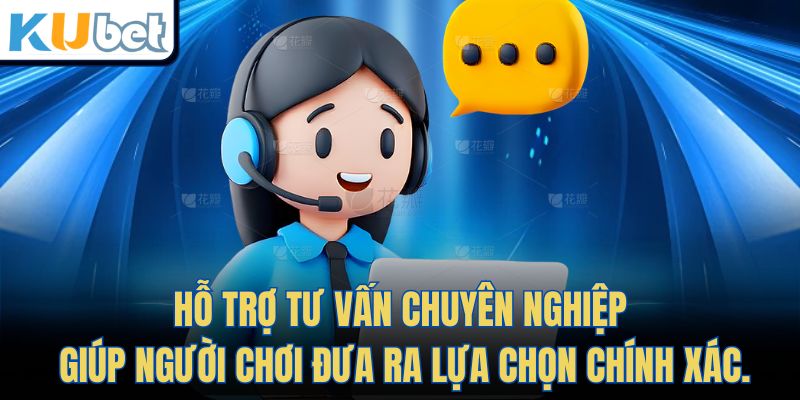 Hỗ trợ tư vấn chuyên nghiệp, giúp người chơi đưa ra lựa chọn chính xác.