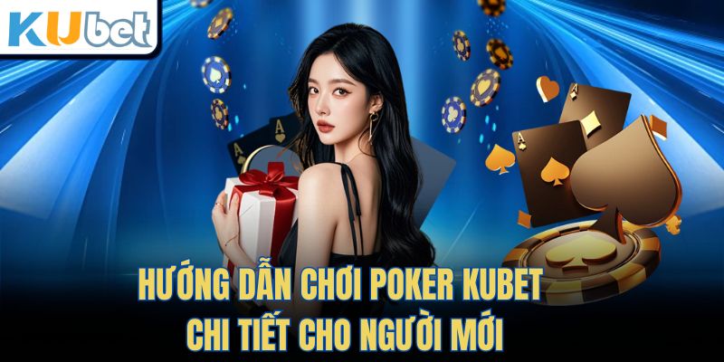 Hướng dẫn chơi POKER Kubet chi tiết cho người mới