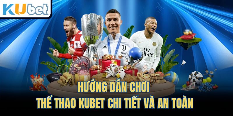 Hướng dẫn chơi Thể Thao Kubet chi tiết và an toàn