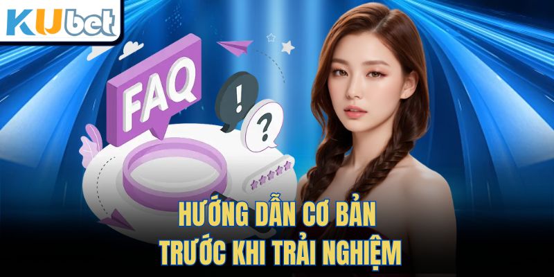 Hướng Dẫn Cơ Bản Trước Khi Trải Nghiệm
