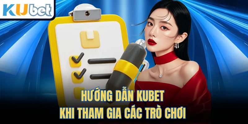 Hướng dẫn Kubet khi tham gia các trò chơi 