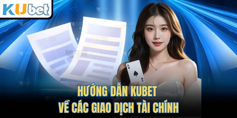 Hướng dẫn Kubet về các giao dịch tài chính
