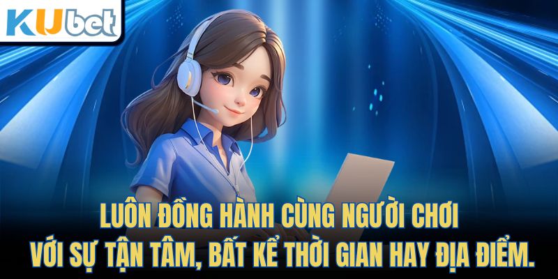 Luôn đồng hành cùng người chơi với sự tận tâm, bất kể thời gian hay địa điểm.