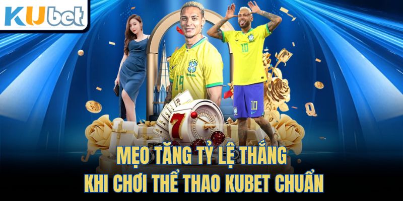 Mẹo tăng tỷ lệ thắng khi chơi Thể Thao Kubet chuẩn