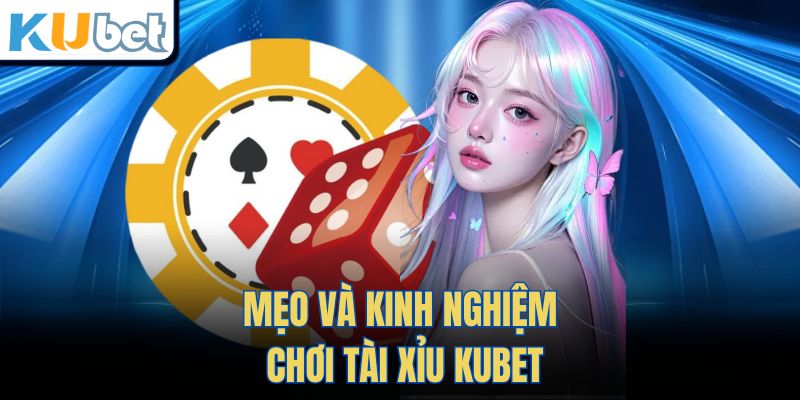 Mẹo và kinh nghiệm chơi Tài Xỉu Kubet