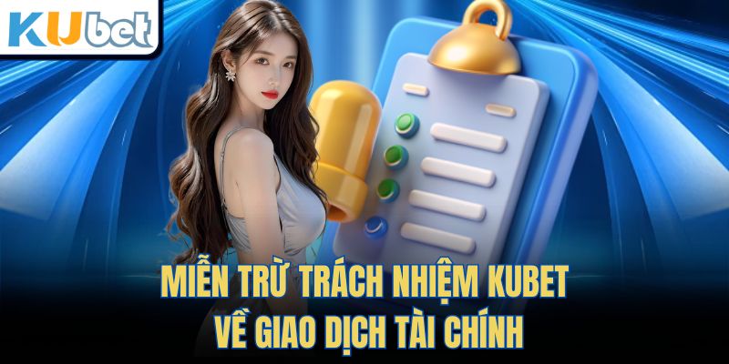Miễn Trừ Trách Nhiệm Kubet về giao dịch tài chính