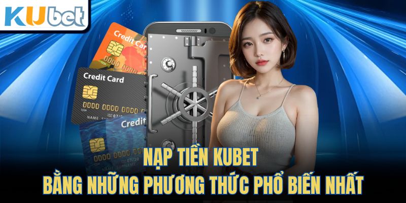 Nạp tiền Kubet bằng những phương thức phổ biến nhất