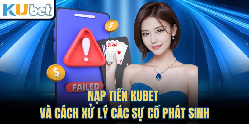 Nạp Tiền Kubet và cách xử lý các sự cố phát sinh