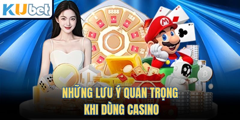 Những Lưu Ý Quan Trọng Khi Dùng Casino