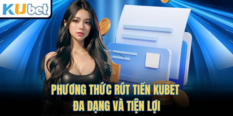Phương Thức Rút Tiền Kubet Đa Dạng và Tiện Lợi