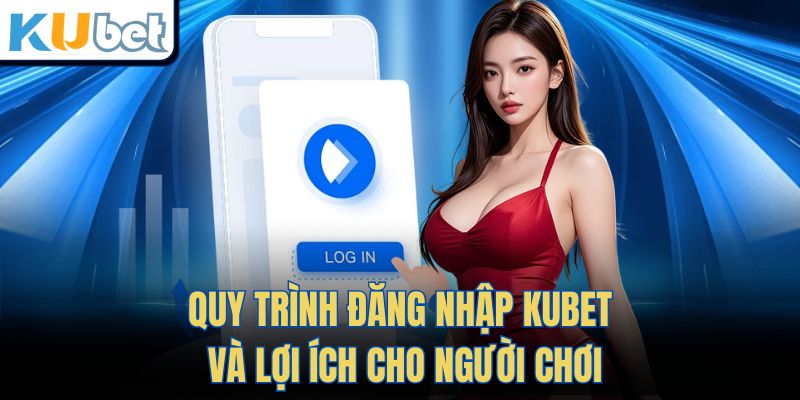 Quy trình đăng nhập Kubet và lợi ích cho người chơi