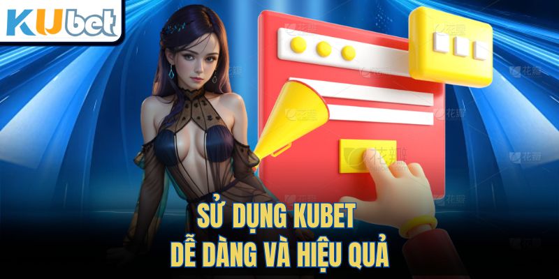 Sử Dụng Kubet Dễ Dàng và Hiệu Quả