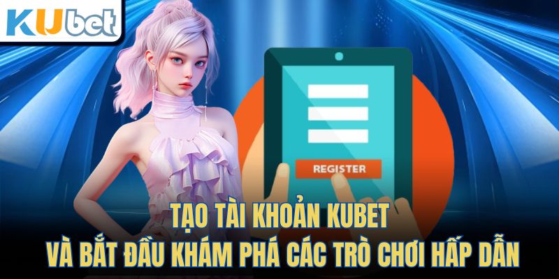 Tạo tài khoản Kubet và bắt đầu khám phá các trò chơi hấp dẫn