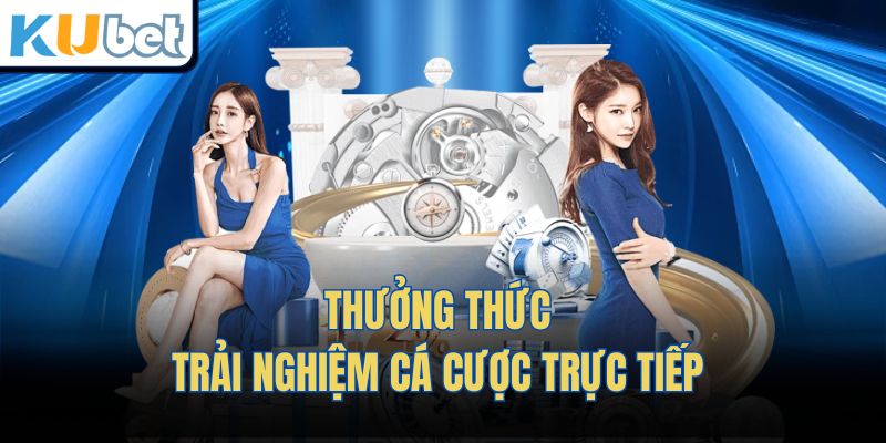 Thưởng thức trải nghiệm cá cược trực tiếp 