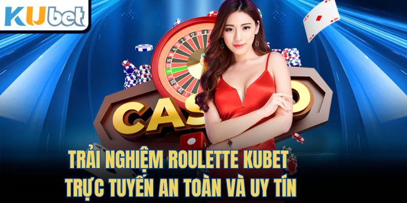 Trải nghiệm Roulette Kubet trực tuyến an toàn và uy tín