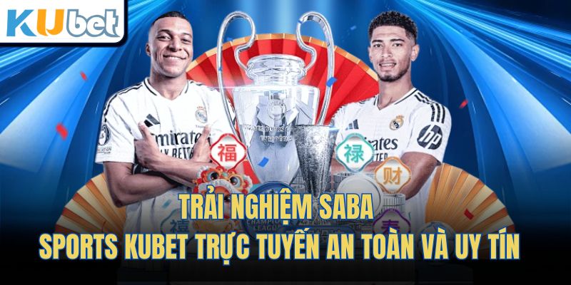 Trải nghiệm Saba sports Kubet trực tuyến an toàn và uy tín