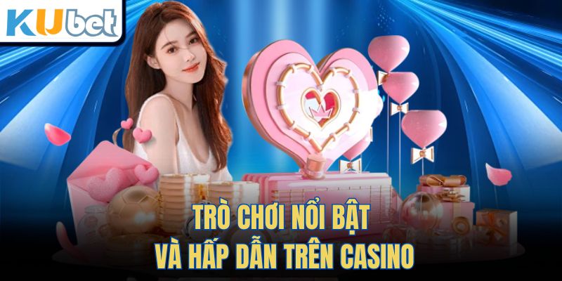 Trò Chơi Nổi Bật Và Hấp Dẫn Trên Casino